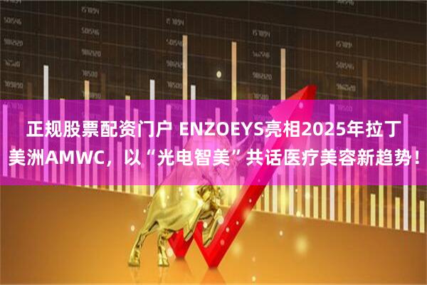 正规股票配资门户 ENZOEYS亮相2025年拉丁美洲AMWC，以“光电智美”共话医疗美容新趋势！