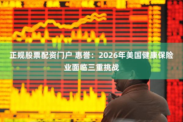 正规股票配资门户 惠誉：2026年美国健康保险业面临三重挑战