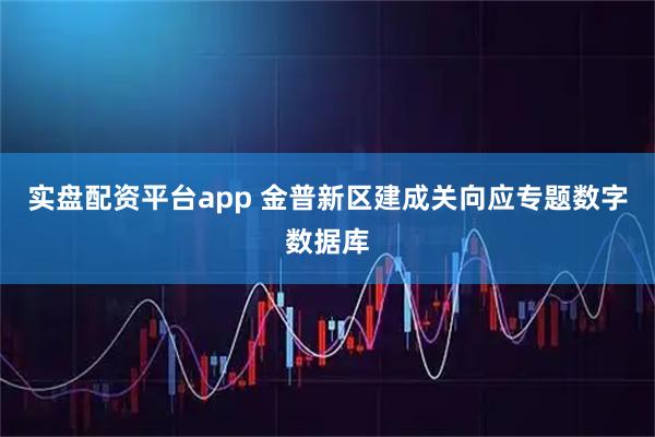 实盘配资平台app 金普新区建成关向应专题数字数据库