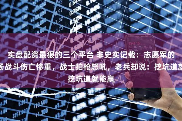 实盘配资最狠的三个平台 非史实记载：志愿军的第一场战斗伤亡惨重，战士拍枪怒吼，老兵却说：挖坑道就能赢