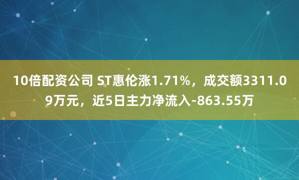 10倍配资公司 ST惠伦涨1.71%，成交额3311.09万元，近5日主力净流入-863.55万