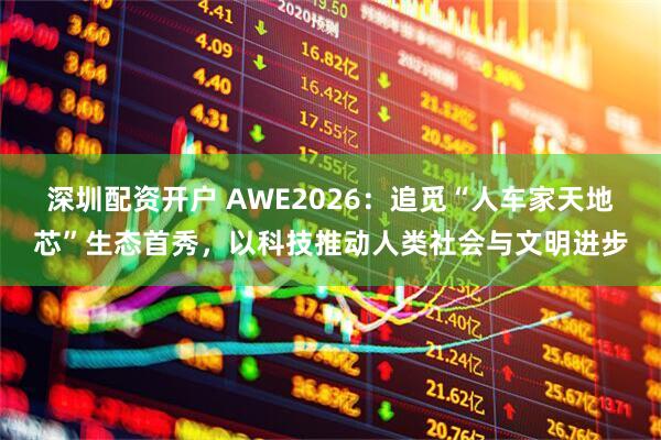 深圳配资开户 AWE2026：追觅“人车家天地芯”生态首秀，以科技推动人类社会与文明进步