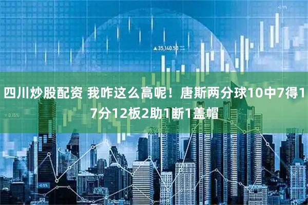 四川炒股配资 我咋这么高呢！唐斯两分球10中7得17分12板2助1断1盖帽