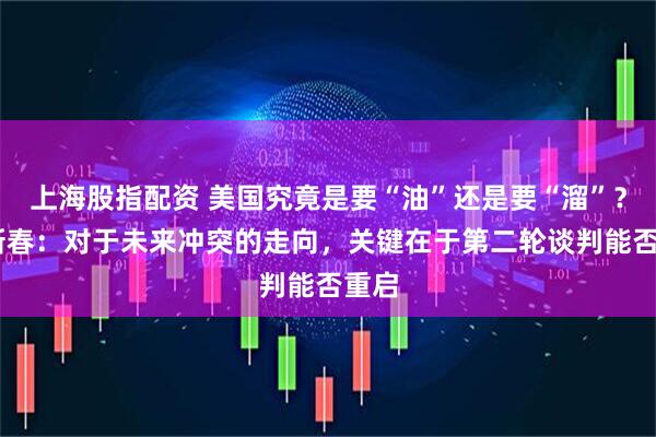 上海股指配资 美国究竟是要“油”还是要“溜”? 牛新春:对于未来冲突的走向,关键在于第二轮谈判能否重启