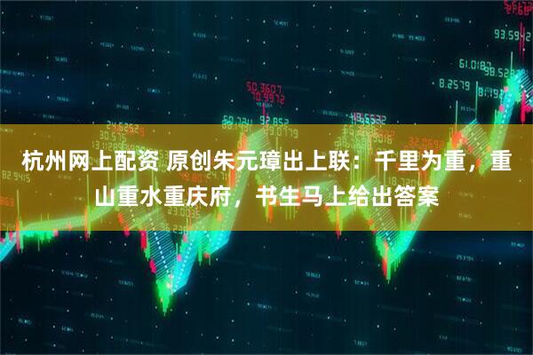 杭州网上配资 原创朱元璋出上联：千里为重，重山重水重庆府，书生马上给出答案