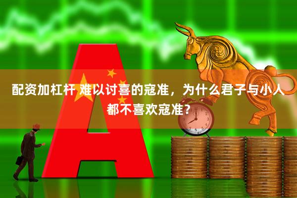 配资加杠杆 难以讨喜的寇准，为什么君子与小人都不喜欢寇准？