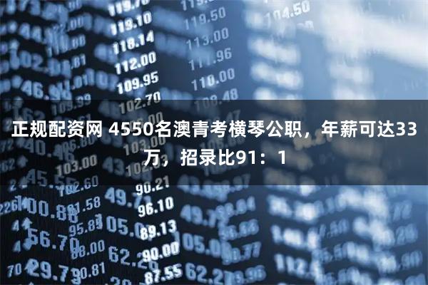 正规配资网 4550名澳青考横琴公职，年薪可达33万，招录比91：1